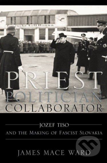 Priest, Politician, Collaborator (Jozef Tiso and the Making of Fascist Slovakia) - kniha z kategorie Historie