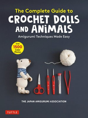 Complete Guide to Crochet Dolls and Animals, Amigurumi Techniques Made Easy (With over 1,500 Color Photos) Tuttle Publishing