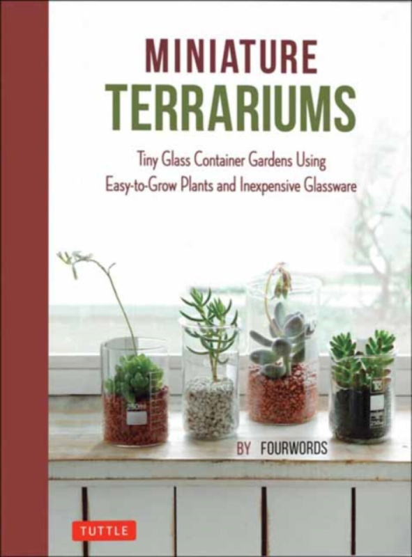 Miniature Terrariums (Tiny Glass Container Gardens Using Easy-to-Grow Plants and Inexpensive Glassware) - Fourwords