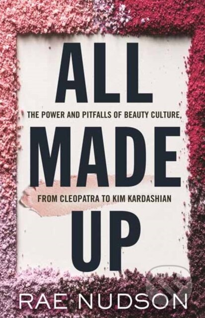 All Made Up (The Power and Pitfalls of Beauty Culture, from Cleopatra to Kim Kardashian) - kniha z kategorie Humanitní a společenské vědy