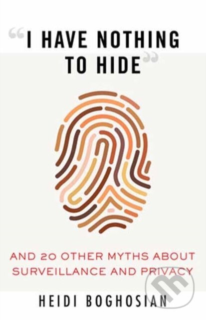 I Have Nothing to Hide (And 20 Other Myths About Surveillance and Privacy) - kniha z kategorie Humanitní a společenské vědy