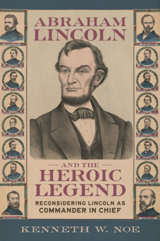 Louisiana State University Press Abraham Lincoln and the Heroic Legend - Noe, Kenneth W.