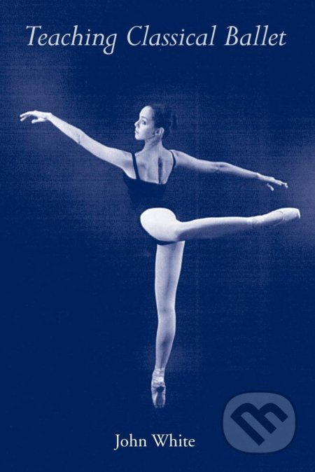 Teaching Classical Ballet - John White - kniha z kategorie Umění, design a architektura