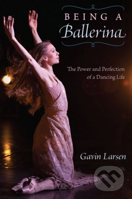 Being a Ballerina (The Power and Perfection of a Dancing Life) - kniha z kategorie Umění, design a architektura