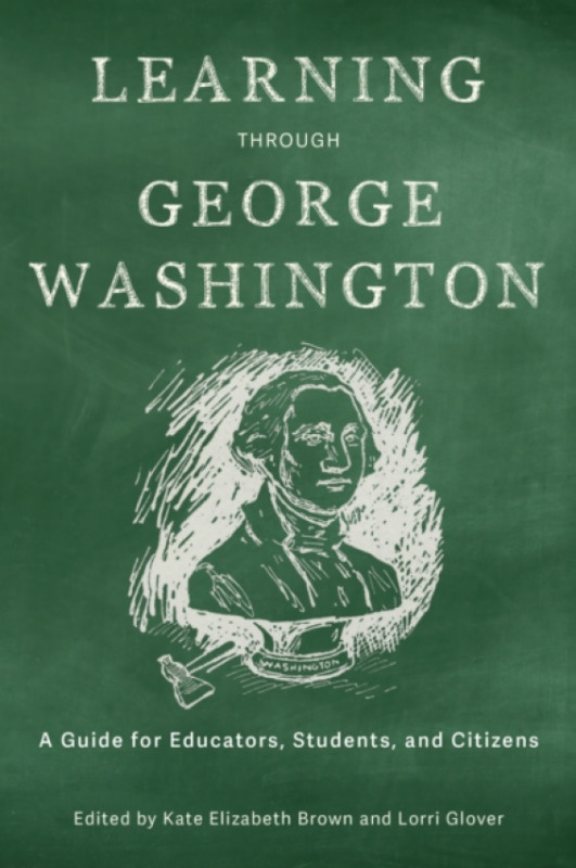 University of Virginia Press Learning Through George Washington - Brown, Kate Elizabeth a Glover, Lorri