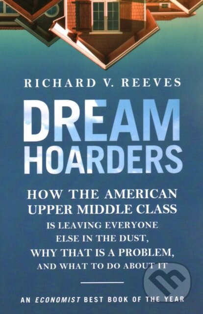 Dream Hoarders (How the American Upper Middle Class Is Leaving Everyone Else in the Dust, Why That Is a Problem, and What to Do About It) - kniha z…