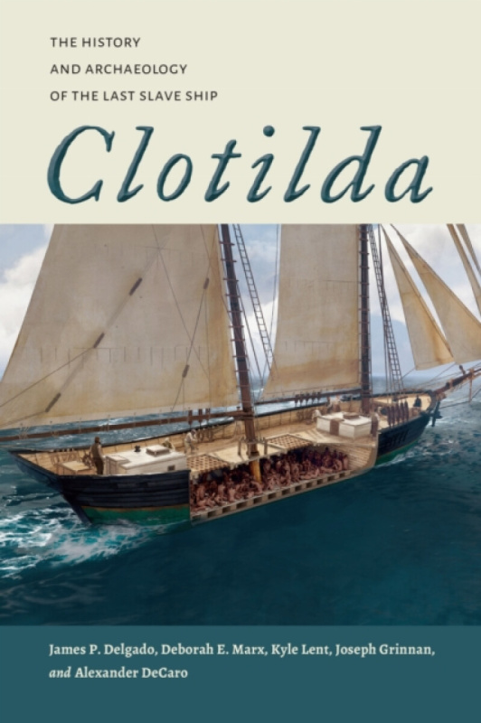 University Alabama Press Clotilda - Delgado, James P. a Marx, Deborah E. a Lent, Kyle a Grinnan, Joseph a DeCaro, Alexander