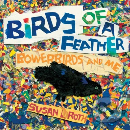 Birds of a Feather (Bowerbirds and Me) - Susan L. Roth - kniha z kategorie Pro děti