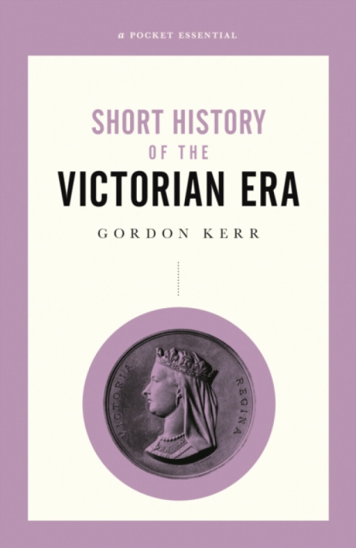 Short History Of The Victorian Era, A Pocket Essential - Gordon Kerr