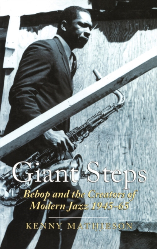 Giant Steps: Bebop And The Creators Of Modern Jazz, 1945-65 - Kenny Mathieson