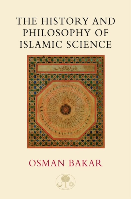 The History and Philosophy of Islamic Science - Osman Bakar