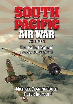 South Pacific Air War Volume 1, The Fall of Rabaul December 1941 - March 1942 Avonmore Books