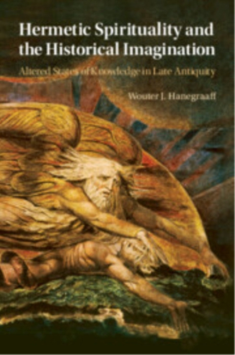 Hermetic Spirituality and the Historical Imagination, Altered States of Knowledge in Late Antiquity Cambridge University Press