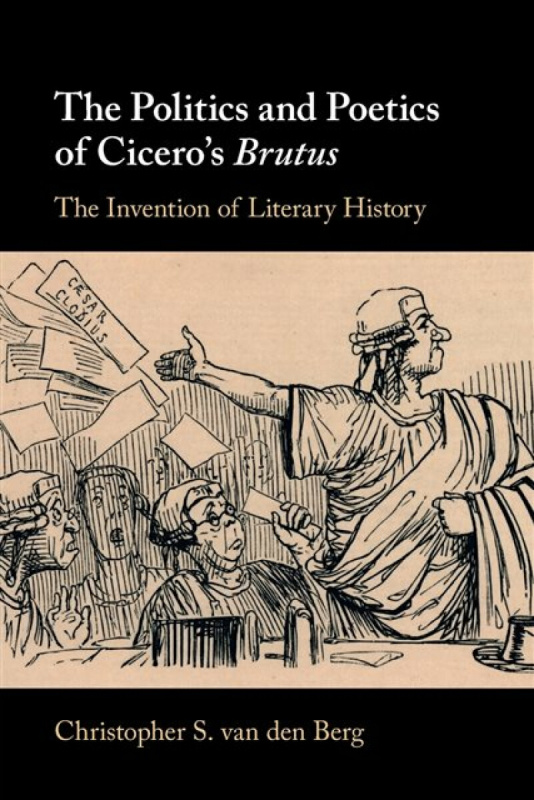 The Politics and Poetics of Cicero's Brutus - Christopher S.  van den Berg