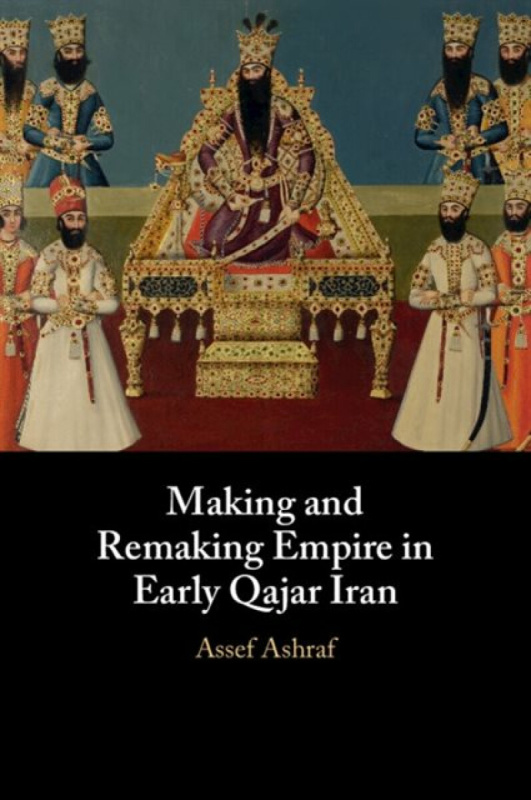 Cambridge University Press Making and Remaking Empire in Early Qajar Iran - Ashraf, Assef (University of Cambridge)
