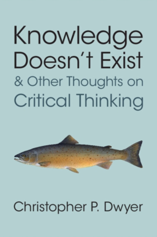 Cambridge University Press Knowledge Doesn't Exist and Other Thoughts on Critical Thinking - Dwyer, Christopher P. (Technological University of Shannon)