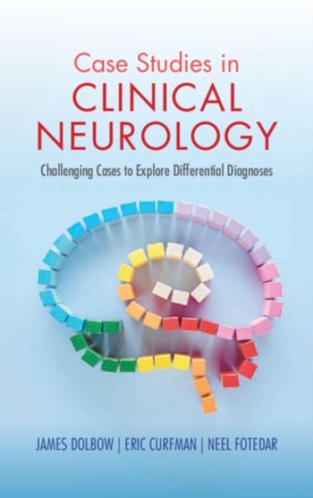 Cambridge University Press Case Studies in Clinical Neurology - Dolbow, James (University Hospitals Cleveland Medical Center, Ohio) a Curfman, Eric (University Hospitals Cleveland Medical Center, Ohio) a Fotedar, Neel (University Hospitals Cleveland Medic