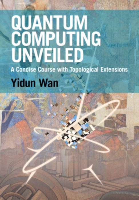 Cambridge University Press Quantum Computing Unveiled - Wan, Yidun (Fudan University, Shanghai)