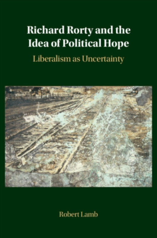 Cambridge University Press Richard Rorty and the Idea of Political Hope - Lamb, Robert (University of Exeter)