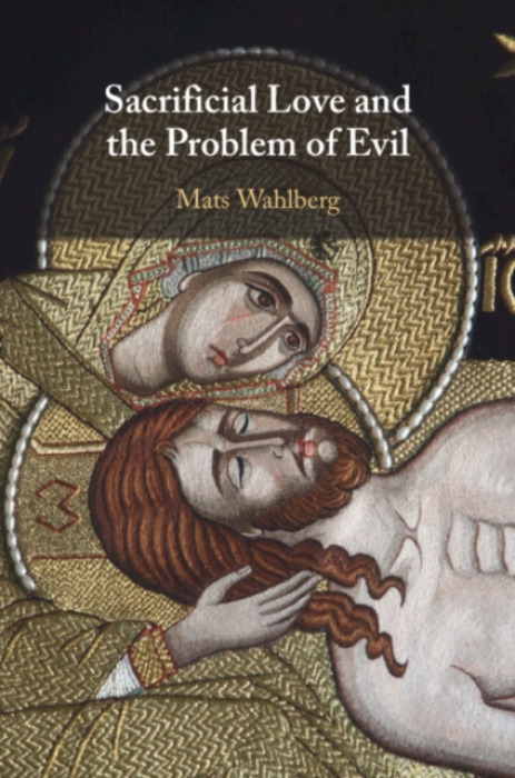 Cambridge University Press Sacrificial Love and the Problem of Evil - Wahlberg, Mats (Umea Universitet, Sweden)