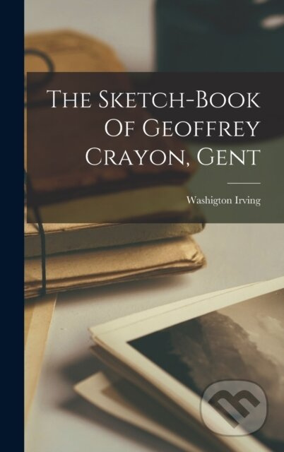 The Sketch-Book Of Geoffrey Crayon, Gent - Washigton Irving - kniha z kategorie Humanitní a společenské vědy