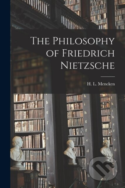 The Philosophy of Friedrich Nietzsche - H L 1880-1956 Mencken - kniha z kategorie Humanitní a společenské vědy