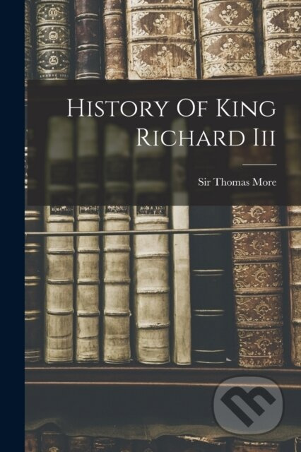 History Of King Richard Iii - Sir Thomas More (Sai - kniha z kategorie Humanitní a společenské vědy