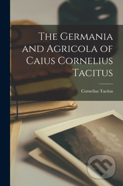 The Germania and Agricola of Caius Cornelius Tacitus - kniha z kategorie Humanitní a společenské vědy