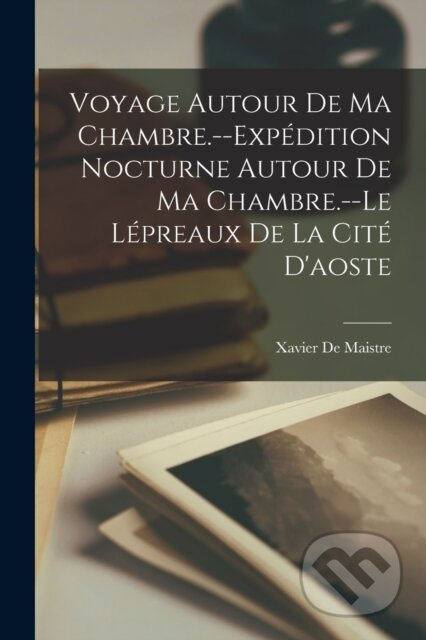 Voyage Autour De Ma Chambre.--Expedition Nocturne Autour De Ma Chambre.--Le Lepreaux De La Cite D'aoste - kniha z kategorie Historie