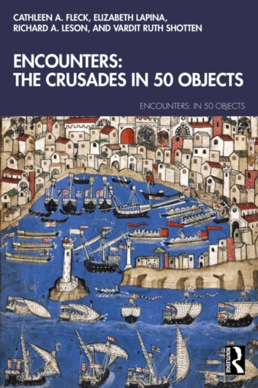 Taylor & Francis Ltd Encounters: The Crusades in 50 Objects - A. Fleck, Cathleen a Lapina, Elizabeth a A. Leson, Richard a Ruth Shotten, Vardit