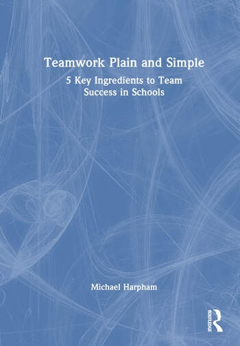 Teamwork Plain and Simple: 5 Key Ingredients to Team Success in Schools Taylor & Francis Ltd