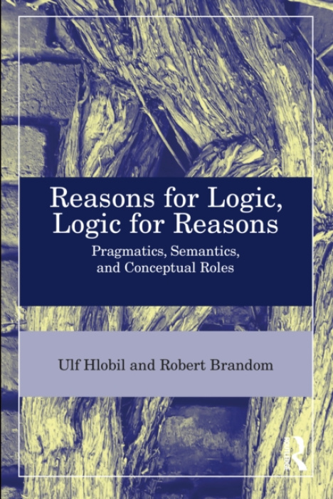 Reasons for Logic, Logic for Reasons, Pragmatics, Semantics, and Conceptual Roles Taylor & Francis Ltd