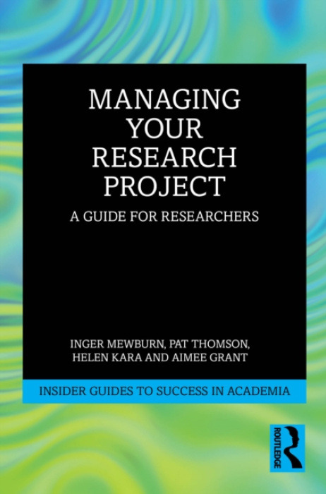 Taylor & Francis Ltd Managing Your Research Project - Mewburn, Inger (ANU, Australia) a Thomson, Pat a Kara, Helen (Independent Researcher, UK) a Grant, Aimee (Cardiff University, UK)