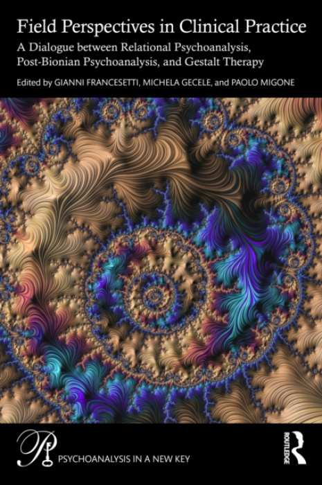Field Perspectives in Clinical Practice, A Dialogue between Relational Psychoanalysis, Post-Bionian Psychoanalysis, and Gestalt Therapy Taylor & Francis Ltd