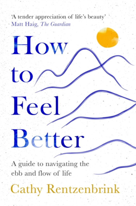 How to Feel Better (A Guide to Navigating the Ebb and Flow of Life) - Cathy Rentzenbrink