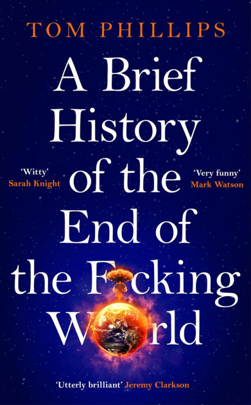 A Brief History of the End of the Fcking World (The hilarious and fascinating new book from the international bestselling author of HUMANS)