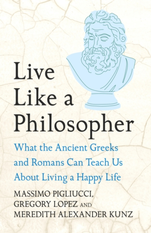 Live Like A Philosopher (What the Ancient Greeks and Romans Can Teach Us About Living a Happy Life)