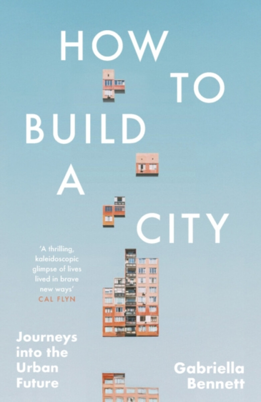 How to Build a City (Journeys into the Urban Future)