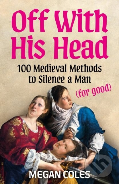Off With His Head (100 Medieval Methods to Silence a Man (for good)),Off With His Head (100 Medieval Methods to Silence a Man (for good)) - kniha z ka