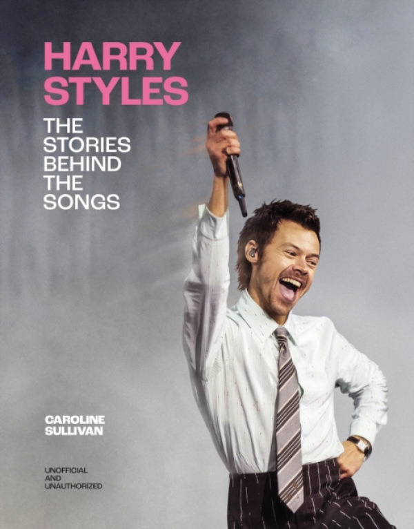 Headline Publishing Group Harry Styles: The Stories Behind the Songs - Sullivan, Caroline