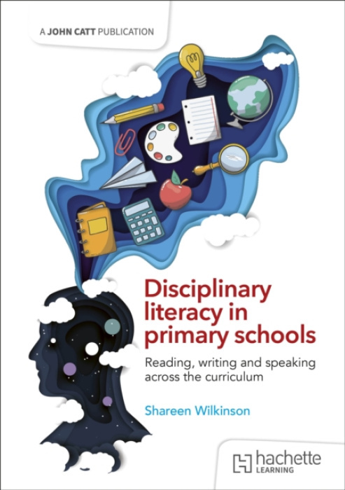 Hachette Learning Disciplinary literacy in primary schools: Reading, writing and speaking across the curriculum - Wilkinson, Shareen