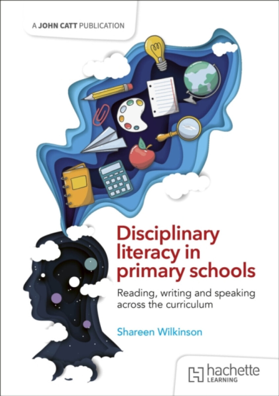 Hachette Learning Disciplinary literacy in primary schools: Reading, writing and speaking across the curriculum - Wilkinson, Shareen