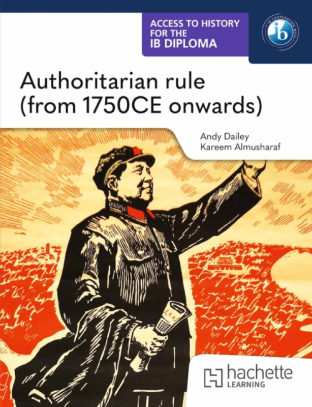 Hachette Learning Access to History for the IB Diploma: Authoritarian rule (from 1750 CE onwards) - Dailey, Kenneth A a Almusharaf, Kareem