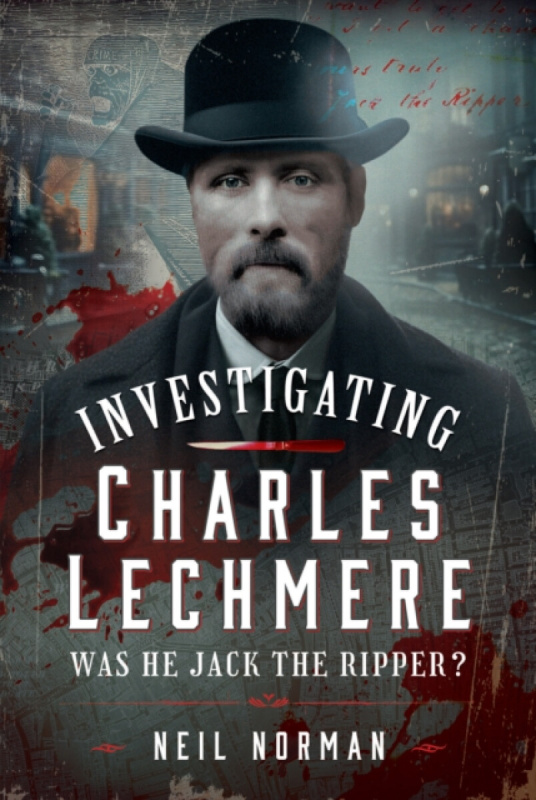 Pen & Sword Books Ltd Investigating Charles Lechmere: Was He Jack the Ripper? - Norman, Neil
