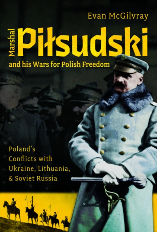 Pen & Sword Books Ltd Marshal Pilsudski and his Wars for Polish Freedom - McGilvray, Evan