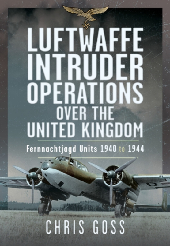 Pen & Sword Books Ltd Luftwaffe Intruder Operations Over the United Kingdom - Goss, Chris