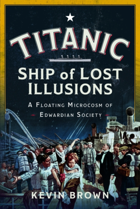 Titanic: Ship of Lost Illusions, A Floating Microcosm of Edwardian Society Pen & Sword Books Ltd