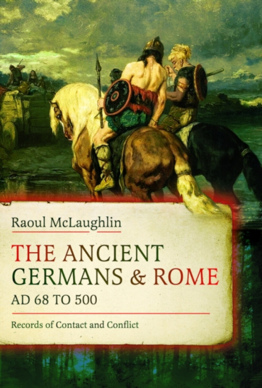 Pen & Sword Books Ltd Ancient Germans and Rome, AD 68 to 500 - McLaughlin, Raoul