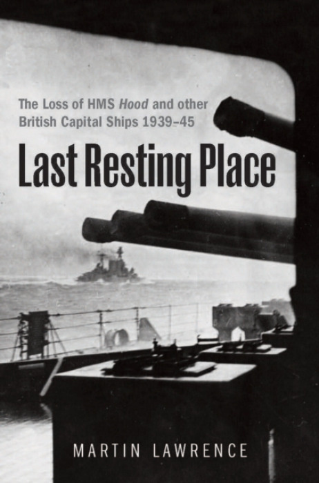Last Resting Place, The Loss of HMS Hood and other British Capital Ships 1939–45 Pen & Sword Books Ltd