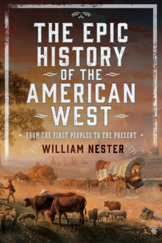 Pen & Sword Books Ltd Epic History of the American West - Nester, William